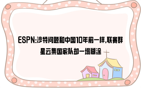 ESPN：沙特问题和中国10年前一样，联赛群星云集国家队却一塌糊涂