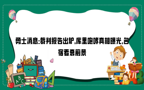 勇士消息：裁判报告出炉，库里咆哮真相曝光，名宿看衰前景