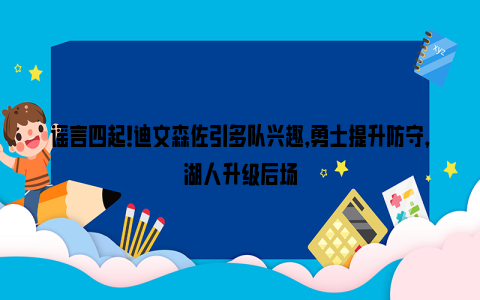 谣言四起！迪文森佐引多队兴趣，勇士提升防守，湖人升级后场