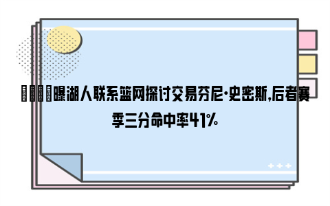 👀曝湖人联系篮网探讨交易芬尼·史密斯，后者赛季三分命中率41%