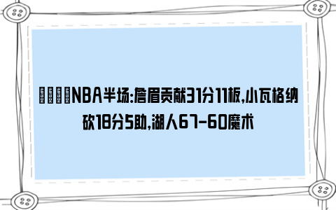 🏀NBA半场：詹眉贡献31分11板，小瓦格纳砍18分5助，湖人67-60魔术