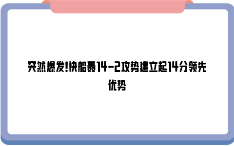 突然爆发！快船轰14-2攻势建立起14分领先优势