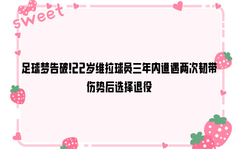 足球梦告破！22岁维拉球员三年内遭遇两次韧带伤势后选择退役