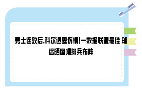 勇士连败后，科尔透露伤情！一数据联盟最佳 球迷晒图嘲排兵布阵