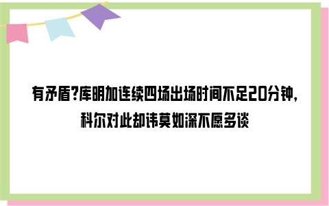 有矛盾？库明加连续四场出场时间不足20分钟，科尔对此却讳莫如深不愿多谈