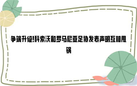 争端升级！科索沃和罗马尼亚足协发表声明互相甩锅