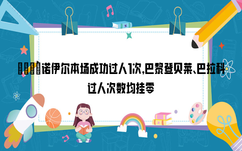 👀诺伊尔本场成功过人1次，巴黎登贝莱、巴拉科过人次数均挂零