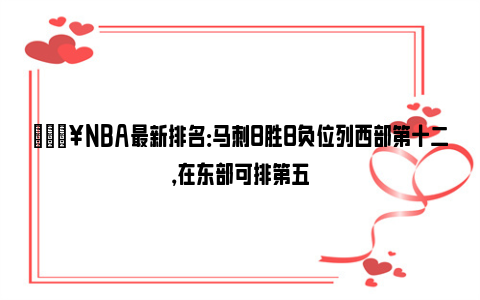 🔥NBA最新排名：马刺8胜8负位列西部第十二，在东部可排第五