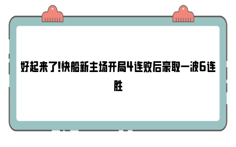 好起来了！快船新主场开局4连败后豪取一波6连胜