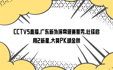 CCTV5直播，广东新外援常规赛首秀，杜锋启用2新星，大莫PK胡金秋