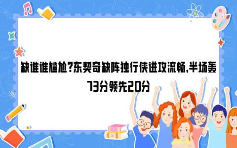 缺谁谁尴尬？东契奇缺阵独行侠进攻流畅，半场轰73分领先20分