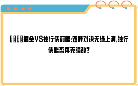 🏀掘金VS独行侠前瞻：双胖对决无缘上演，独行侠能否再克强敌？