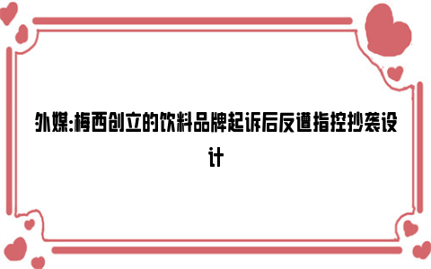 外媒：梅西创立的饮料品牌起诉后反遭指控抄袭设计