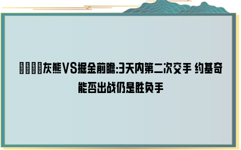 🏀灰熊VS掘金前瞻：3天内第二次交手 约基奇能否出战仍是胜负手