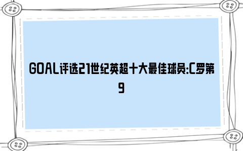 GOAL评选21世纪英超十大最佳球员：C罗第9