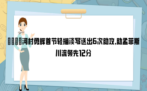 👍河村勇辉首节轻描淡写送出6次助攻，助孟菲斯川流领先12分