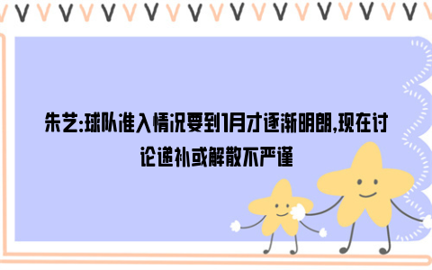 朱艺：球队准入情况要到1月才逐渐明朗，现在讨论递补或解散不严谨