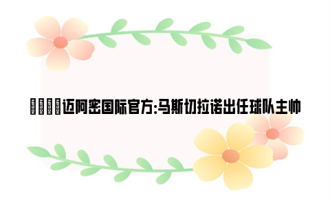 😎迈阿密国际官方：马斯切拉诺出任球队主帅