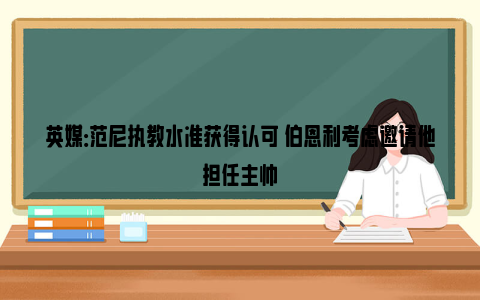 英媒：范尼执教水准获得认可 伯恩利考虑邀请他担任主帅