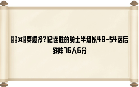 🤔要爆冷？12连胜的骑士半场以48-54落后残阵76人6分