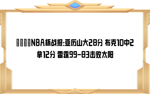 🏀NBA杯战报：亚历山大28分 布克10中2拿12分 雷霆99-83击败太阳