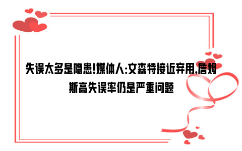 失误太多是隐患！媒体人：文森特接近弃用，詹姆斯高失误率仍是严重问题