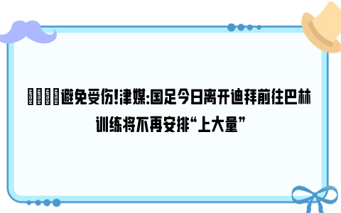 👀避免受伤！津媒：国足今日离开迪拜前往巴林 训练将不再安排“上大量”