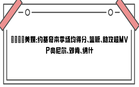 👀美媒：约基奇本季场均得分、篮板、助攻超MVP奥尼尔、邓肯、纳什