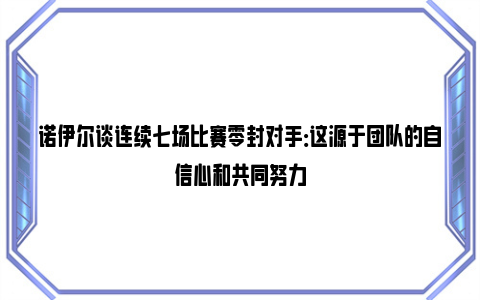 诺伊尔谈连续七场比赛零封对手：这源于团队的自信心和共同努力