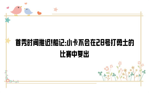 首秀时间推迟！船记：小卡不会在28号打勇士的比赛中复出