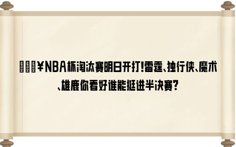 🔥NBA杯淘汰赛明日开打！雷霆、独行侠、魔术、雄鹿你看好谁能挺进半决赛？