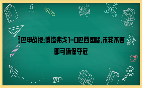 ⚽巴甲战报：博塔弗戈1-0巴西国际，末轮不败即可确保夺冠