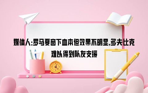 媒体人：罗马夏窗下血本但效果不明显，多夫比克难以得到队友支援