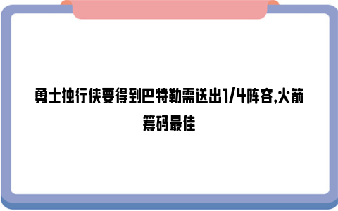 勇士独行侠要得到巴特勒需送出1/4阵容，火箭筹码最佳