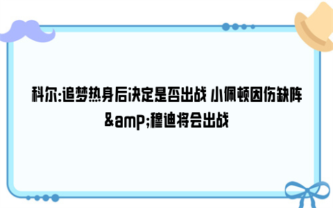 科尔：追梦热身后决定是否出战 小佩顿因伤缺阵&穆迪将会出战