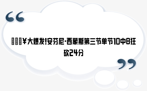 🔥大爆发！安芬尼·西蒙斯第三节单节10中8狂砍24分