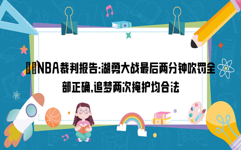 ⚖️NBA裁判报告：湖勇大战最后两分钟吹罚全部正确，追梦两次掩护均合法