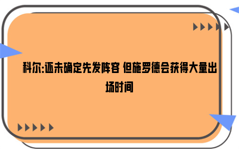 科尔：还未确定先发阵容 但施罗德会获得大量出场时间