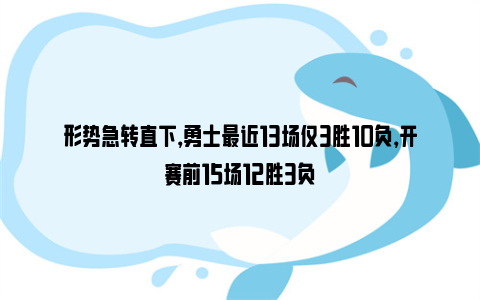 形势急转直下，勇士最近13场仅3胜10负，开赛前15场12胜3负