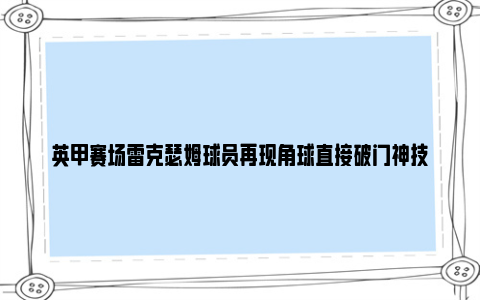 英甲赛场雷克瑟姆球员再现角球直接破门神技