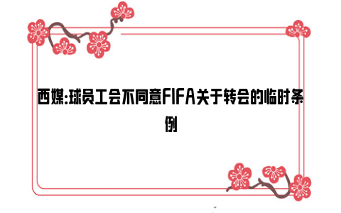 西媒：球员工会不同意FIFA关于转会的临时条例