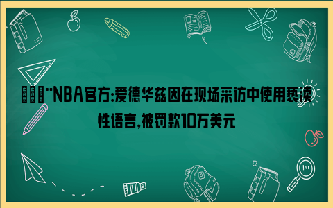 🚨NBA官方：爱德华兹因在现场采访中使用亵渎性语言，被罚款10万美元