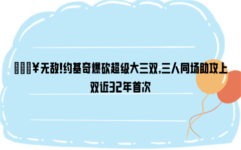 🔥无敌！约基奇爆砍超级大三双，三人同场助攻上双近32年首次