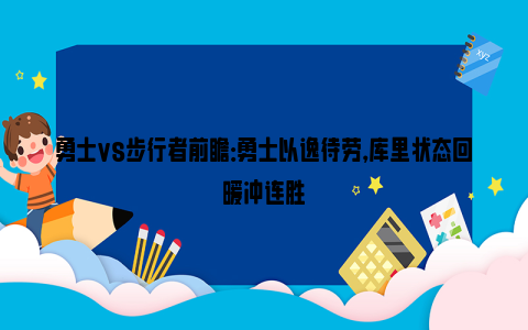 勇士vs步行者前瞻：勇士以逸待劳，库里状态回暖冲连胜