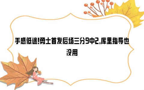 手感低迷！勇士首发后场三分9中2，库里指导也没用