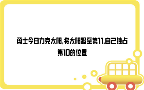 勇士今日力克太阳，将太阳踢至第11，自己独占第10的位置