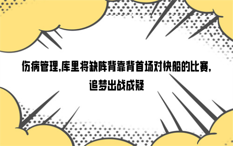 伤病管理，库里将缺阵背靠背首场对快船的比赛，追梦出战成疑