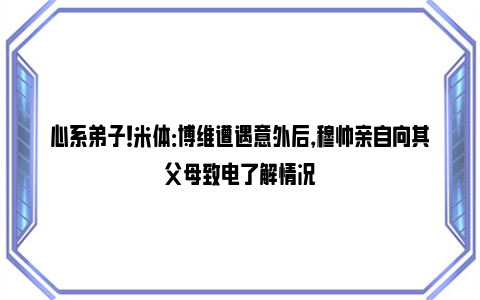 心系弟子！米体：博维遭遇意外后，穆帅亲自向其父母致电了解情况