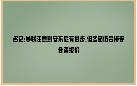 名记：曼联注意到安东尼有进步，但冬窗仍会接受合适报价