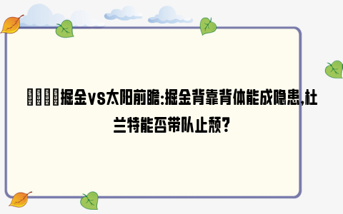 🏀掘金vs太阳前瞻：掘金背靠背体能成隐患，杜兰特能否带队止颓？